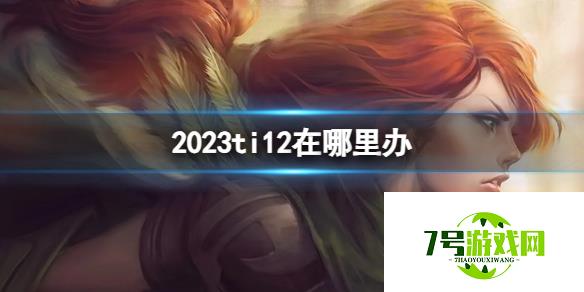 《DATA2》2023ti12举办地点介绍 