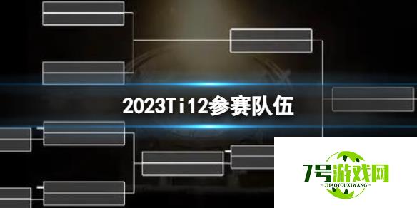 《DOTA2》2023Ti12参赛队伍名单